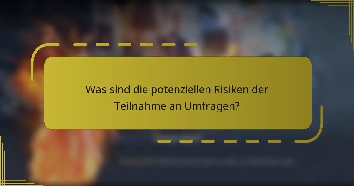 Was sind die potenziellen Risiken der Teilnahme an Umfragen?