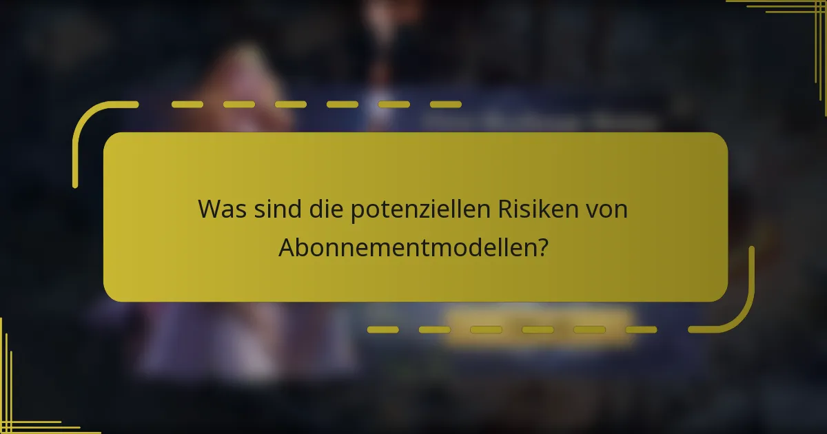 Was sind die potenziellen Risiken von Abonnementmodellen?