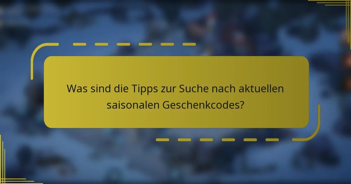 Was sind die Tipps zur Suche nach aktuellen saisonalen Geschenkcodes?