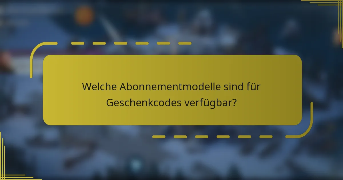 Welche Abonnementmodelle sind für Geschenkcodes verfügbar?