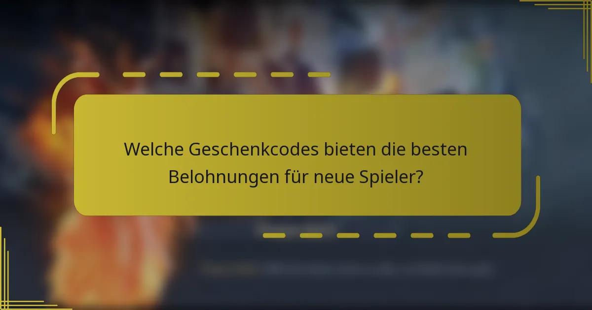 Welche Geschenkcodes bieten die besten Belohnungen für neue Spieler?