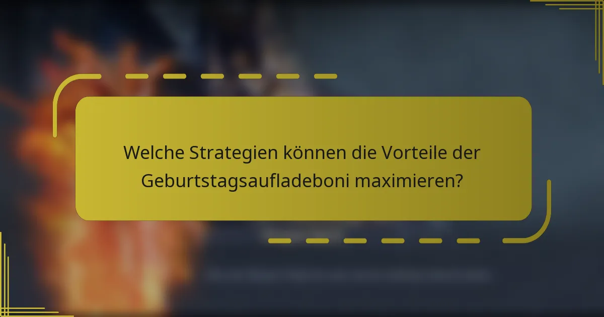 Welche Strategien können die Vorteile der Geburtstagsaufladeboni maximieren?