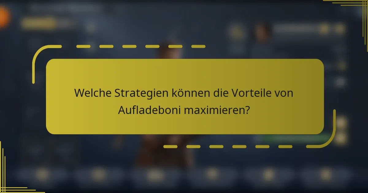 Welche Strategien können die Vorteile von Aufladeboni maximieren?