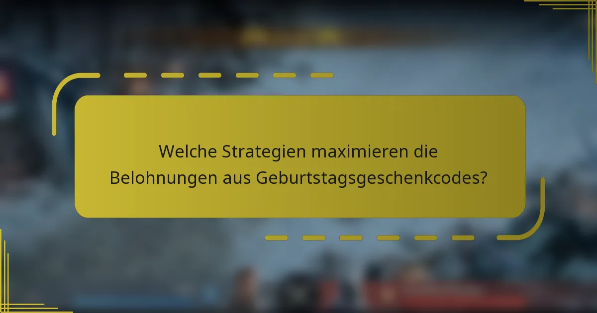 Welche Strategien maximieren die Belohnungen aus Geburtstagsgeschenkcodes?