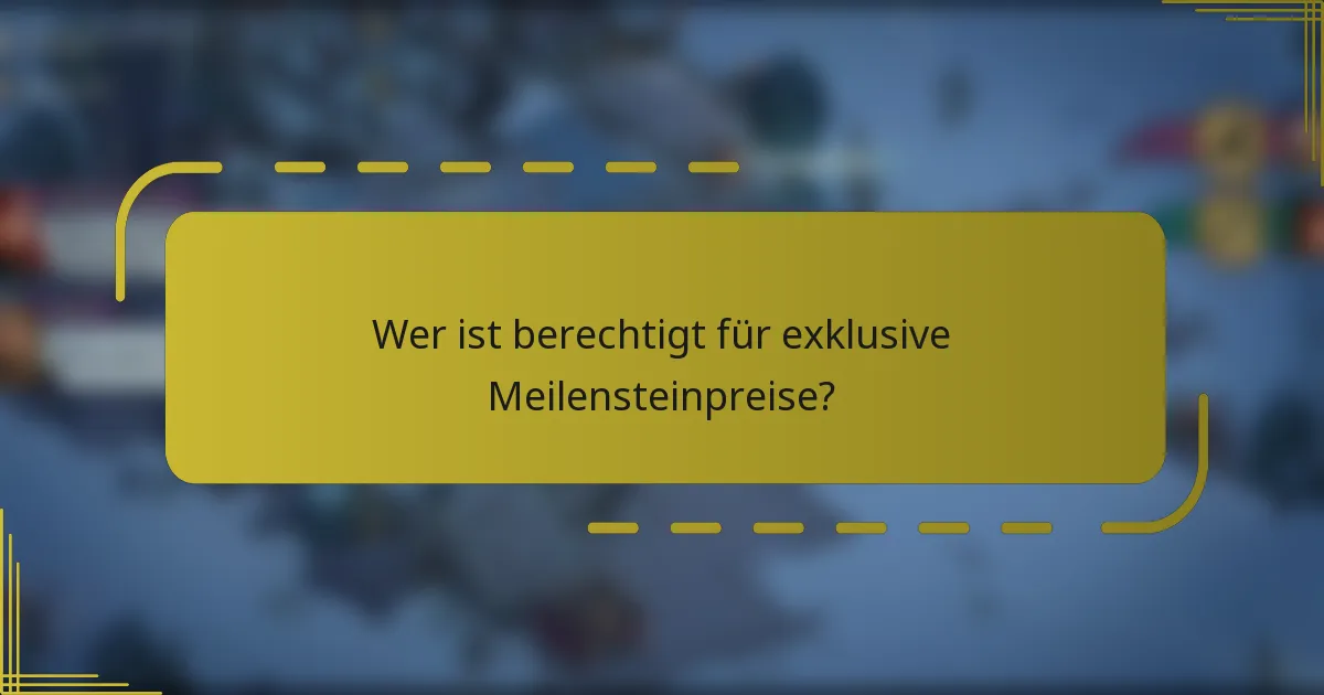 Wer ist berechtigt für exklusive Meilensteinpreise?