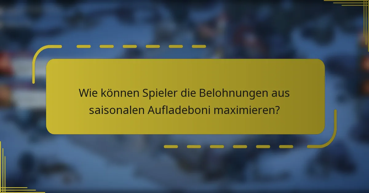 Wie können Spieler die Belohnungen aus saisonalen Aufladeboni maximieren?