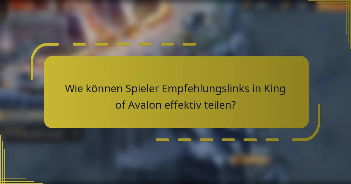 Wie können Spieler Empfehlungslinks in King of Avalon effektiv teilen?