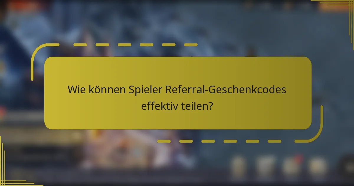 Wie können Spieler Referral-Geschenkcodes effektiv teilen?