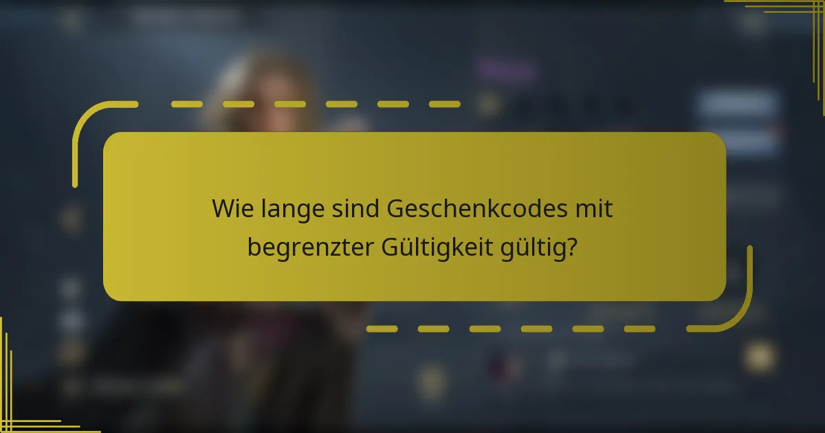 Wie lange sind Geschenkcodes mit begrenzter Gültigkeit gültig?