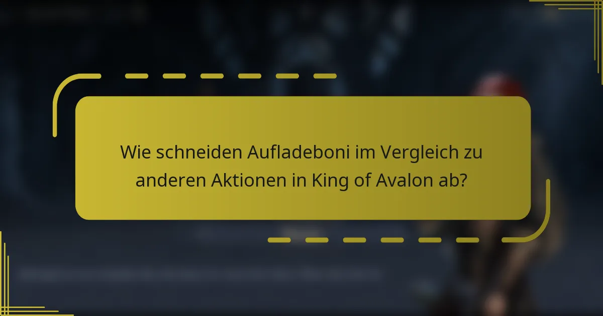 Wie schneiden Aufladeboni im Vergleich zu anderen Aktionen in King of Avalon ab?