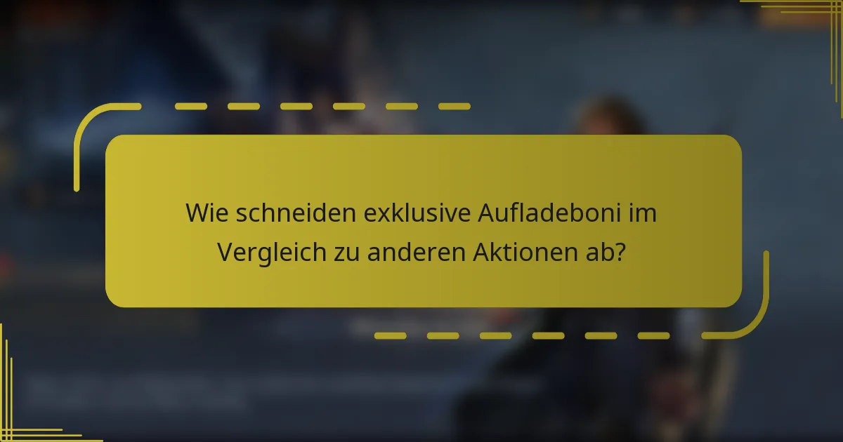 Wie schneiden exklusive Aufladeboni im Vergleich zu anderen Aktionen ab?