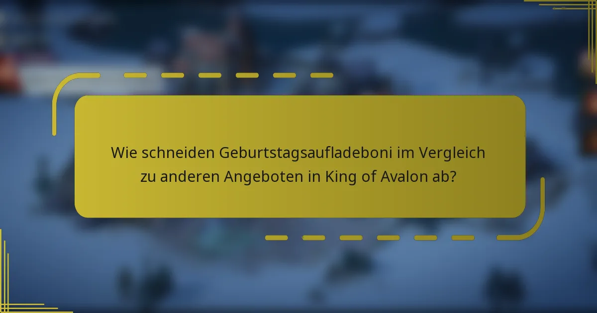 Wie schneiden Geburtstagsaufladeboni im Vergleich zu anderen Angeboten in King of Avalon ab?