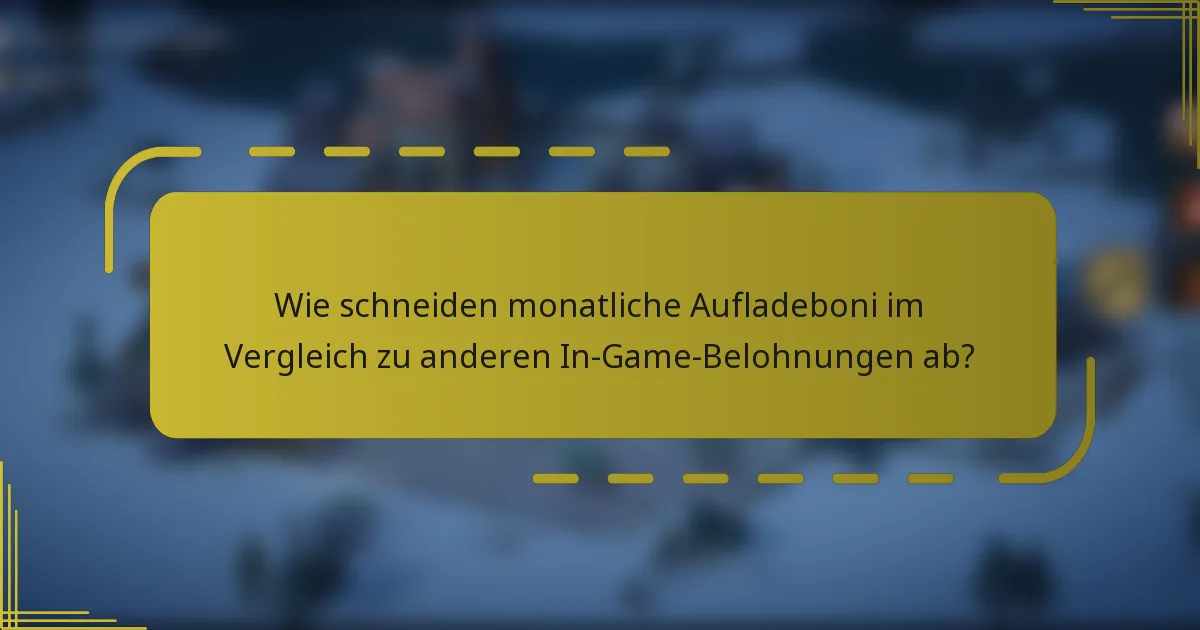 Wie schneiden monatliche Aufladeboni im Vergleich zu anderen In-Game-Belohnungen ab?